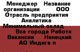 Менеджер › Название организации ­ Btt, ООО › Отрасль предприятия ­ Аналитика › Минимальный оклад ­ 35 000 - Все города Работа » Вакансии   . Ненецкий АО,Индига п.